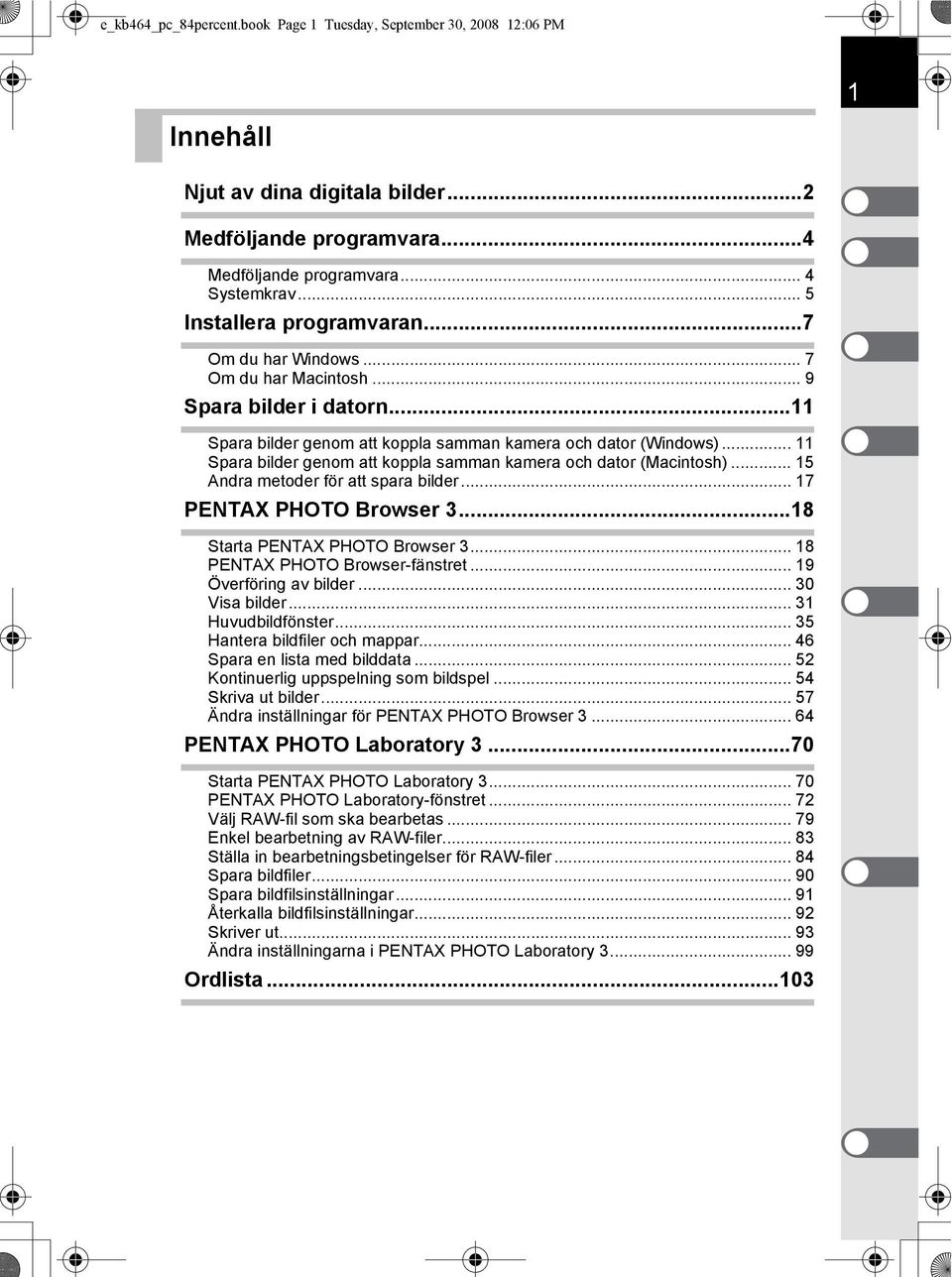 .. 11 Spara bilder genom att koppla samman kamera och dator (Macintosh)... 15 Andra metoder för att spara bilder... 17 PENTAX PHOTO Browser 3...18 Starta PENTAX PHOTO Browser 3.