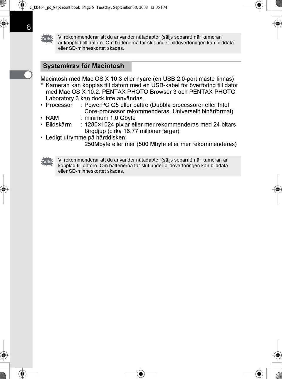 0-port måste finnas) * Kameran kan kopplas till datorn med en USB-kabel för överföring till dator med Mac OS X 10.2. PENTAX PHOTO Browser 3 och PENTAX PHOTO Laboratory 3 kan dock inte användas.