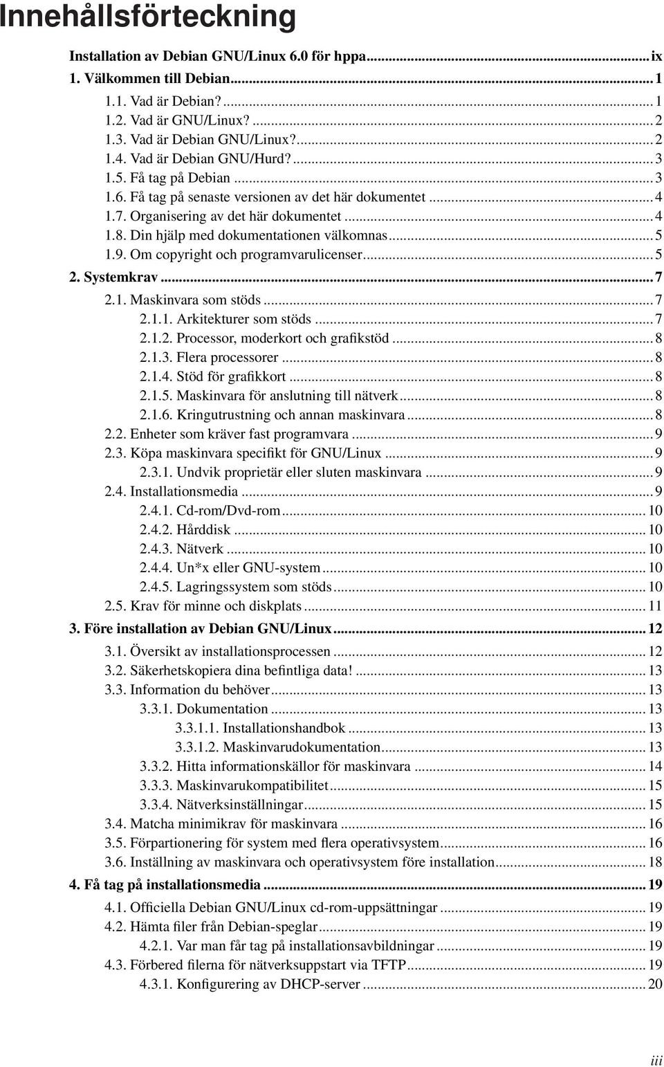 Din hjälp med dokumentationen välkomnas... 5 1.9. Om copyright och programvarulicenser... 5 2. Systemkrav... 7 2.1. Maskinvara som stöds... 7 2.1.1. Arkitekturer som stöds... 7 2.1.2. Processor, moderkort och grafikstöd.