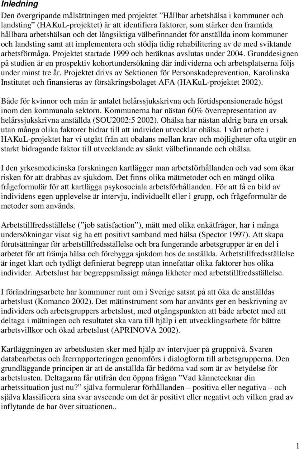 Projektet startade 1999 och beräknas avslutas under 2004. Grunddesignen på studien är en prospektiv kohortundersökning där individerna och arbetsplatserna följs under minst tre år.