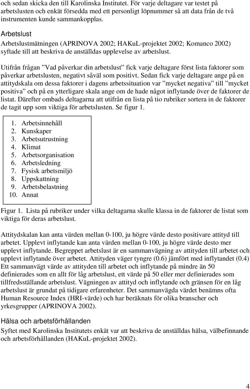 Arbetslust Arbetslustmätningen (APRINOVA 2002; HAKuL-projektet 2002; Komanco 2002) syftade till att beskriva de anställdas upplevelse av arbetslust.