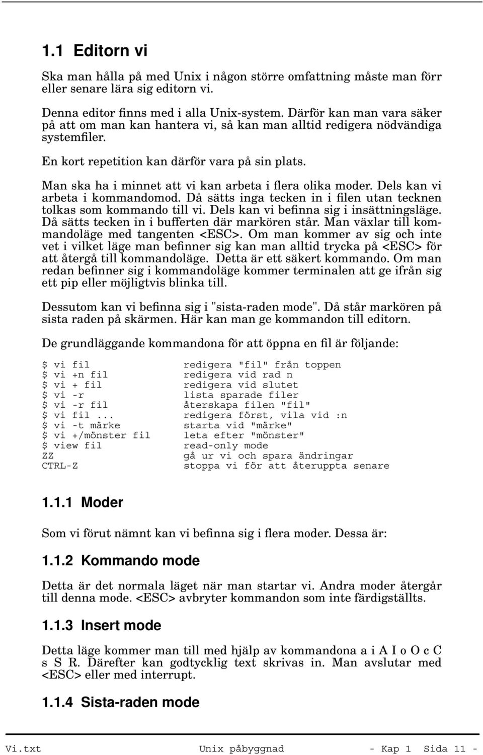 Man ska ha i minnet att vi kan arbeta i flera olika moder. Dels kan vi arbeta i kommandomod. Då sätts inga tecken in i filen utan tecknen tolkas som kommando till vi.