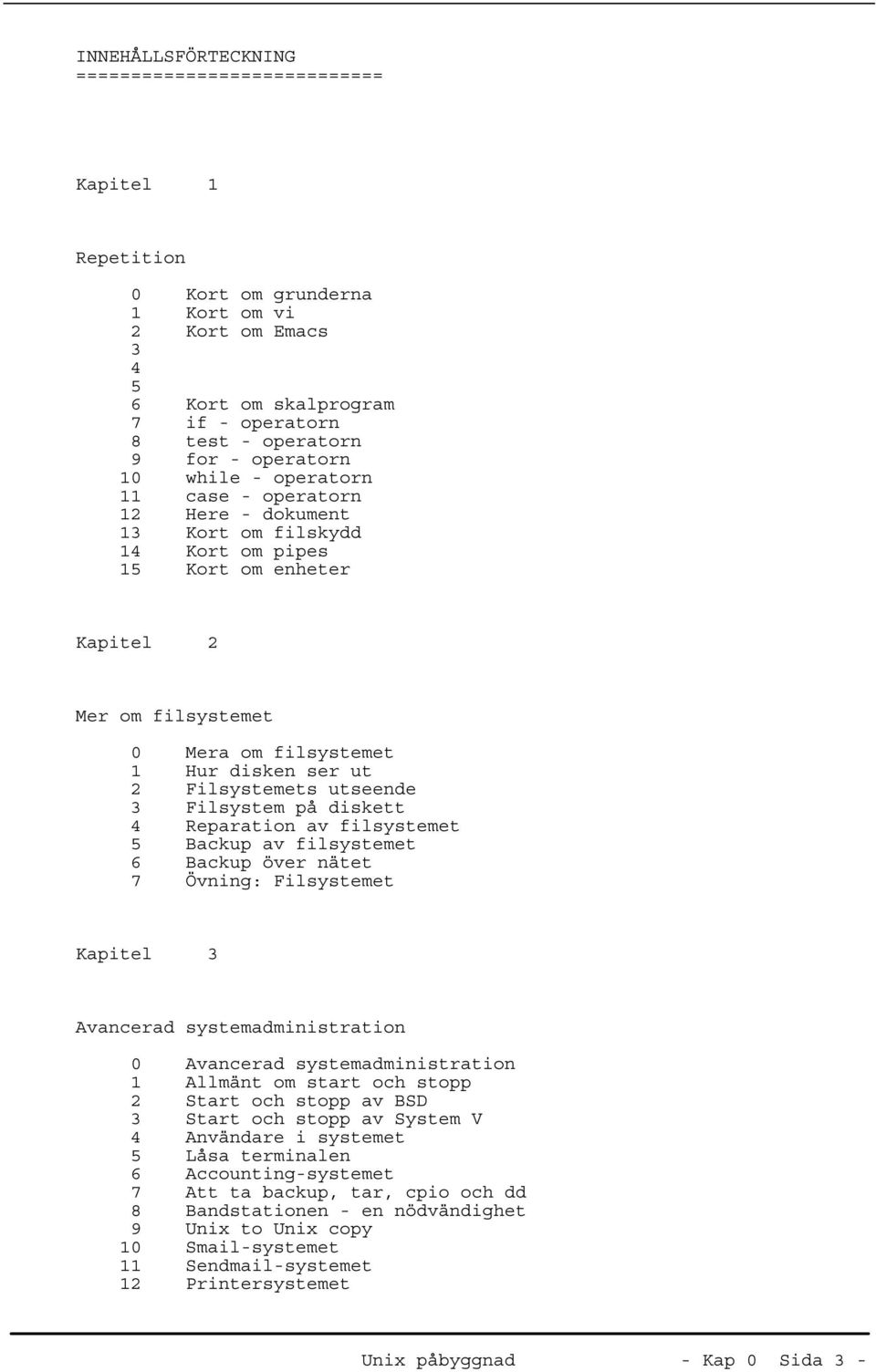 Filsystemets utseende 3 Filsystem på diskett 4 Reparation av filsystemet 5 Backup av filsystemet 6 Backup över nätet 7 Övning: Filsystemet Kapitel 3 Avancerad systemadministration 0 Avancerad