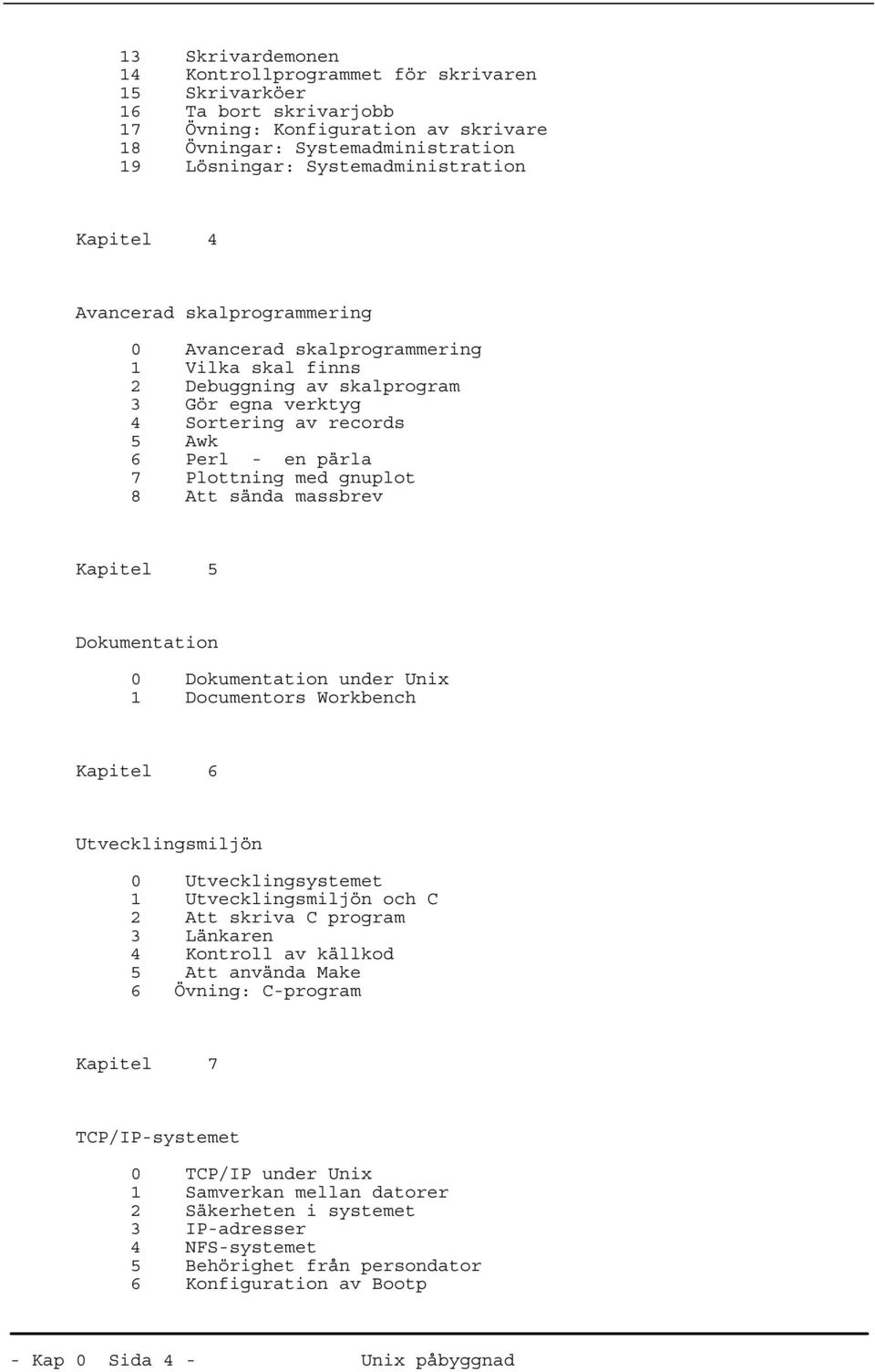 gnuplot 8 Att sända massbrev Kapitel 5 Dokumentation 0 Dokumentation under Unix 1 Documentors Workbench Kapitel 6 Utvecklingsmiljön 0 Utvecklingsystemet 1 Utvecklingsmiljön och C 2 Att skriva C