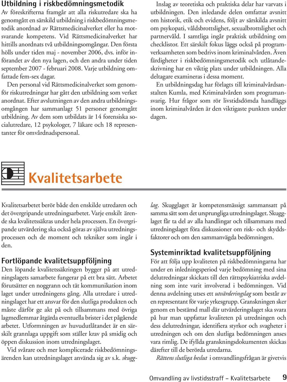 inför införandet av den nya lagen, och den andra under tiden september 2007 - februari 2008. Varje utbildning omfattade fem-sex dagar.