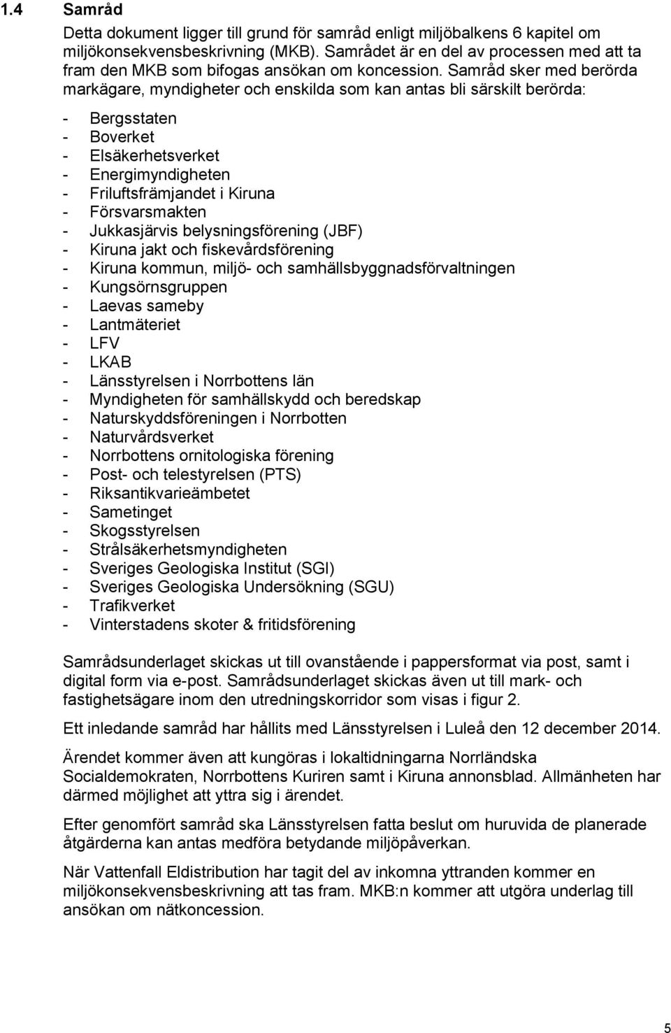 Samråd sker med berörda markägare, myndigheter och enskilda som kan antas bli särskilt berörda: - Bergsstaten - Boverket - Elsäkerhetsverket - Energimyndigheten - Friluftsfrämjandet i Kiruna -