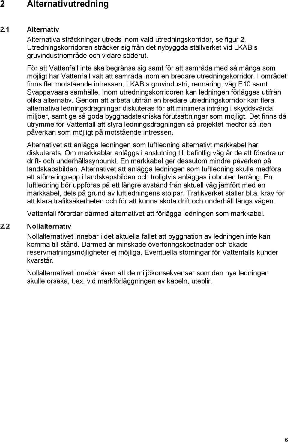 För att Vattenfall inte ska begränsa sig samt för att samråda med så många som möjligt har Vattenfall valt att samråda inom en bredare utredningskorridor.