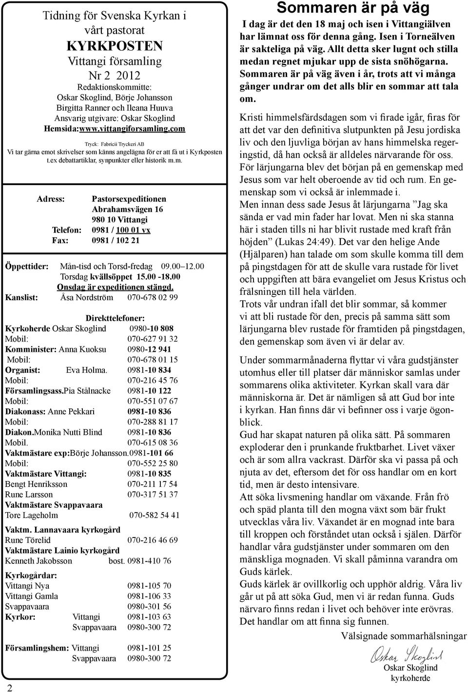 m. Adress: Pastorsexpeditionen Abrahamsvägen 16 980 10 Vittangi Telefon: 0981 / 100 01 vx Fax: 0981 / 102 21 Öppettider: Mån-tisd och Torsd-fredag 09.00 12.00 Torsdag kvällsöppet 15.00-18.