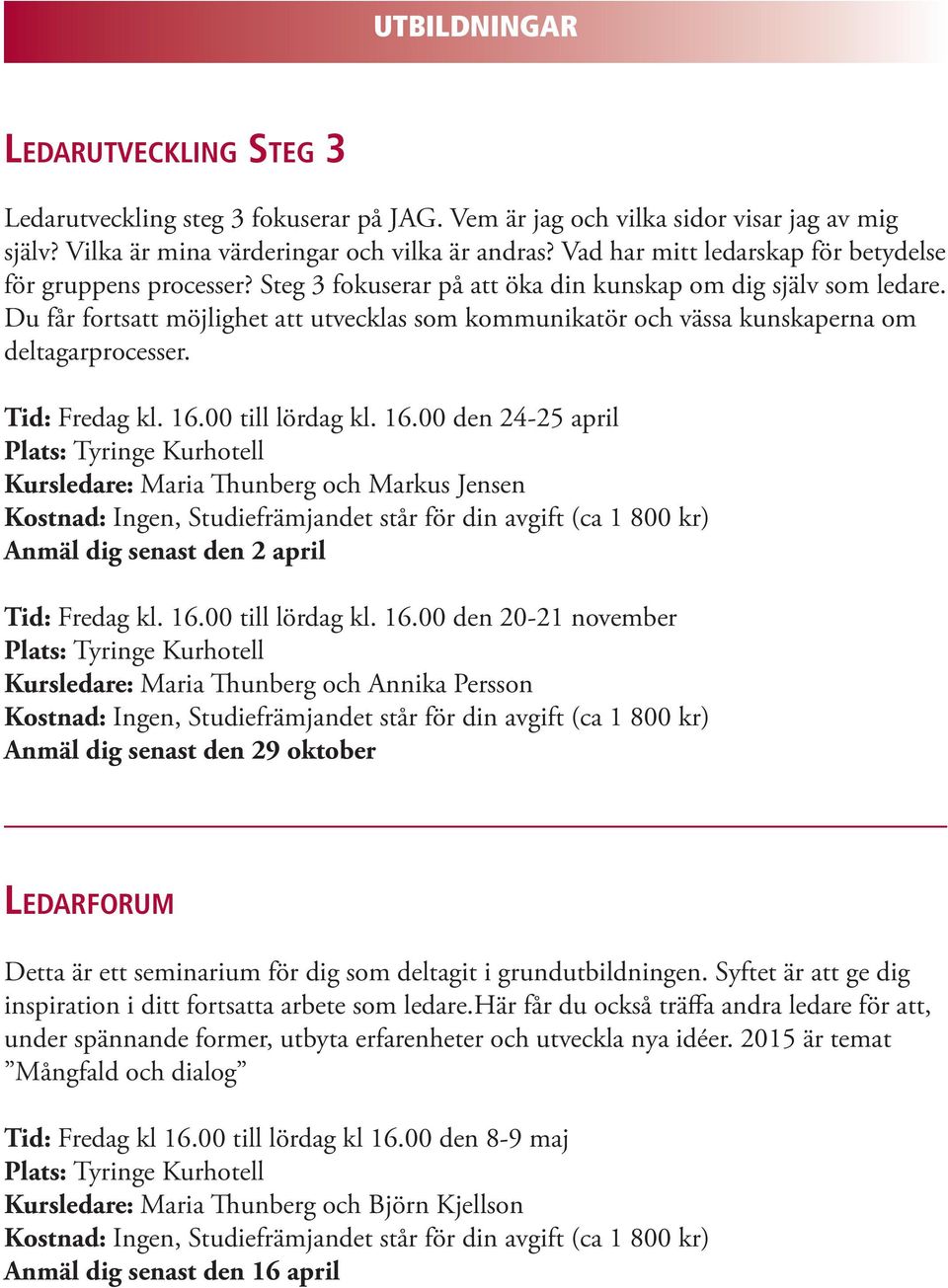 Du får fortsatt möjlighet att utvecklas som kommunikatör och vässa kunskaperna om deltagarprocesser. Tid: Fredag kl. 16.