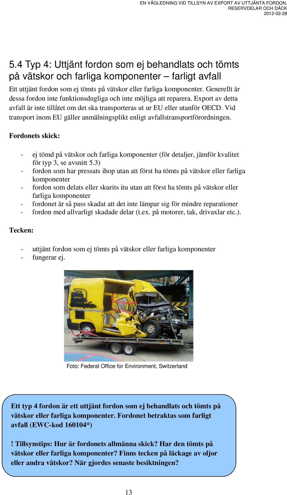 Vid transport inom EU gäller anmälningsplikt enligt avfallstransportförordningen. Fordonets skick: - ej tömd på vätskor och farliga komponenter (för detaljer, jämför kvalitet för typ 3, se avsnitt 5.