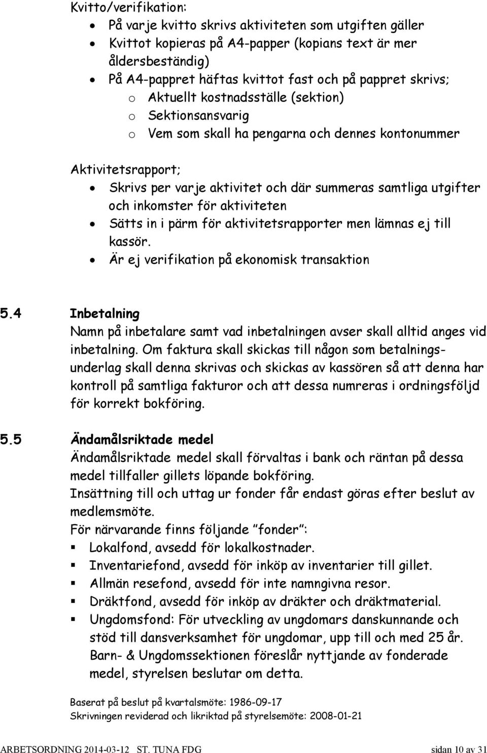 inkomster för aktiviteten Sätts in i pärm för aktivitetsrapporter men lämnas ej till kassör. Är ej verifikation på ekonomisk transaktion 5.