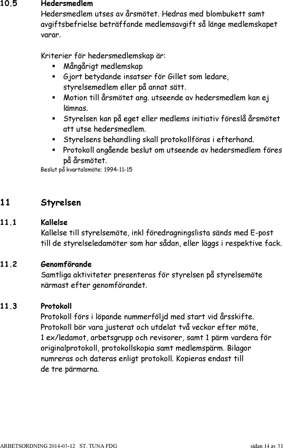 utseende av hedersmedlem kan ej lämnas. Styrelsen kan på eget eller medlems initiativ föreslå årsmötet att utse hedersmedlem. Styrelsens behandling skall protokollföras i efterhand.