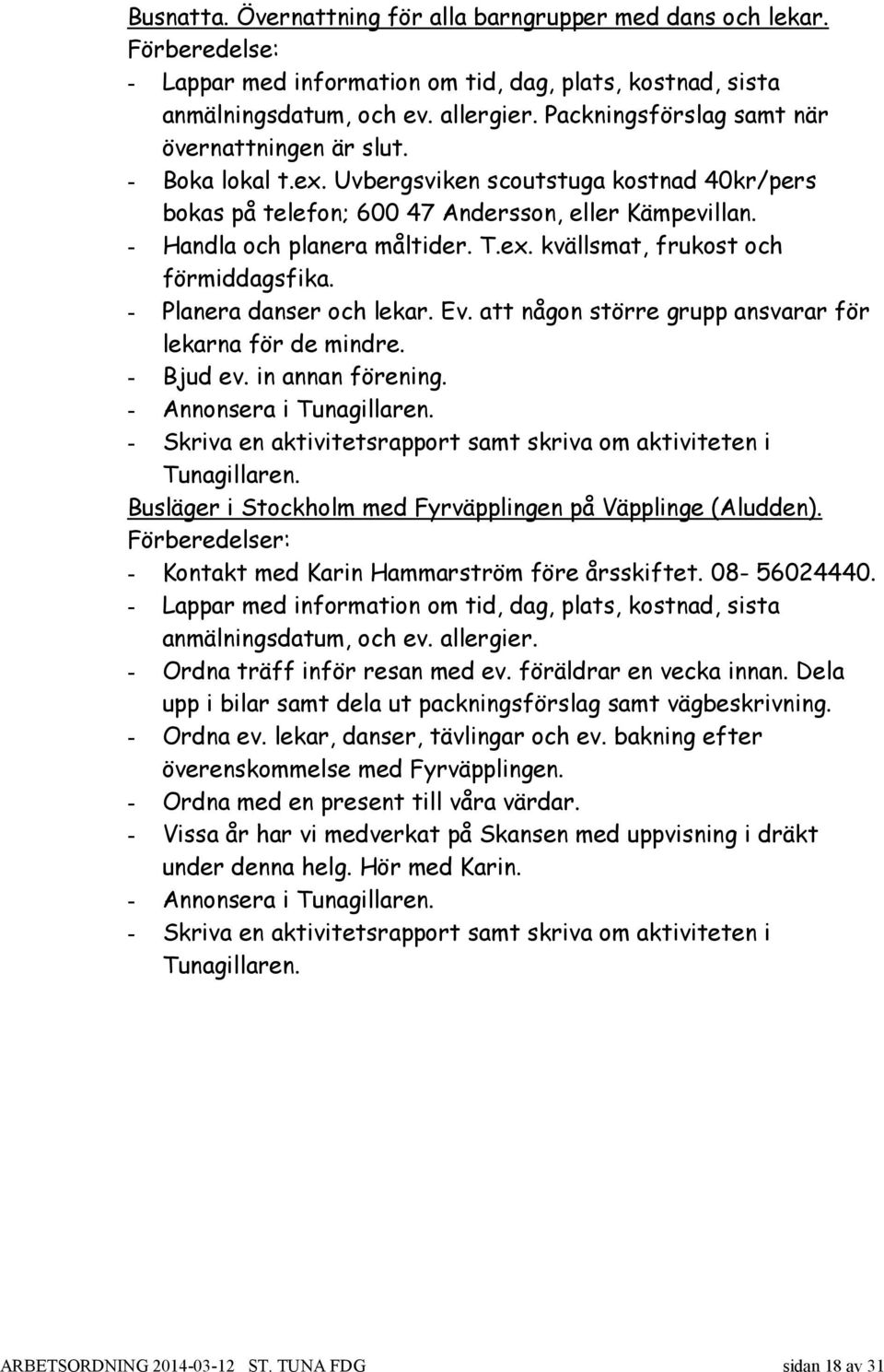 ex. kvällsmat, frukost och förmiddagsfika. - Planera danser och lekar. Ev. att någon större grupp ansvarar för lekarna för de mindre. - Bjud ev. in annan förening. - Annonsera i Tunagillaren.