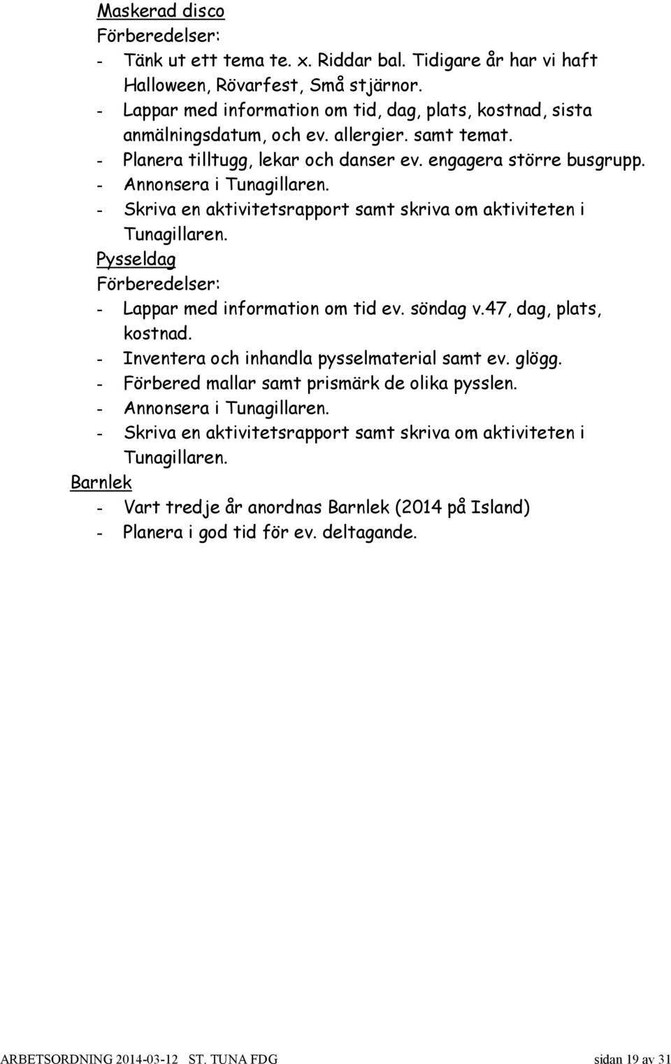 - Annonsera i Tunagillaren. - Skriva en aktivitetsrapport samt skriva om aktiviteten i Tunagillaren. Pysseldag Förberedelser: - Lappar med information om tid ev. söndag v.47, dag, plats, kostnad.