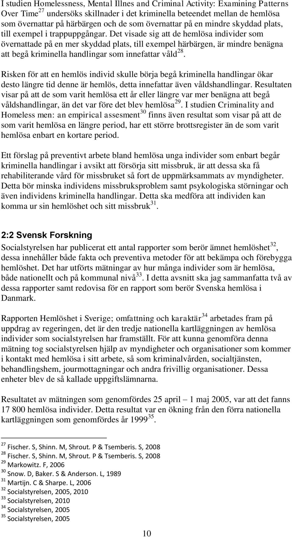 Det visade sig att de hemlösa individer som övernattade på en mer skyddad plats, till exempel härbärgen, är mindre benägna att begå kriminella handlingar som innefattar våld 28.