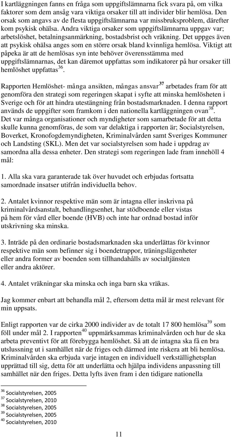 Andra viktiga orsaker som uppgiftslämnarna uppgav var; arbetslöshet, betalningsanmärkning, bostadsbrist och vräkning.