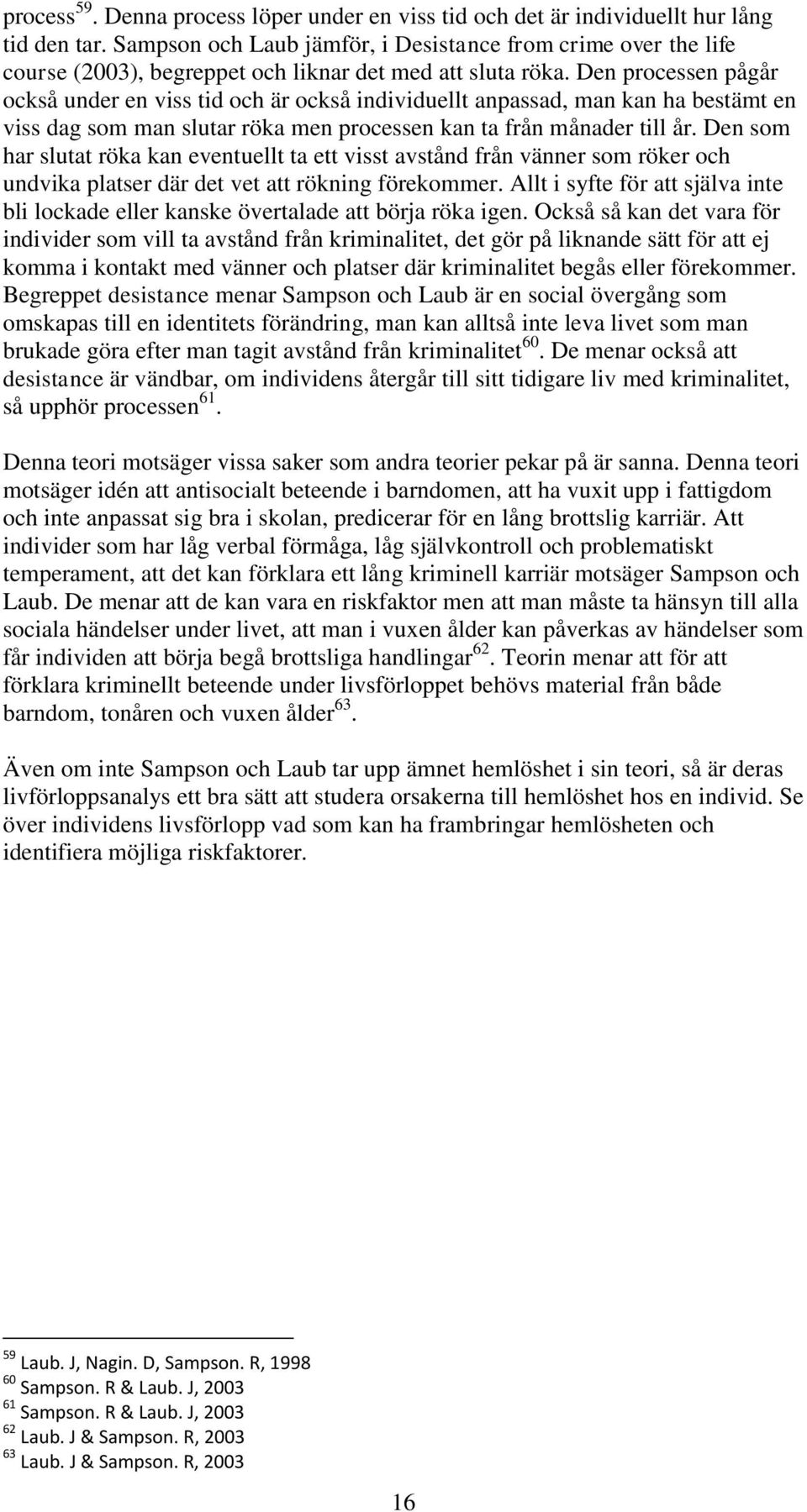 Den processen pågår också under en viss tid och är också individuellt anpassad, man kan ha bestämt en viss dag som man slutar röka men processen kan ta från månader till år.