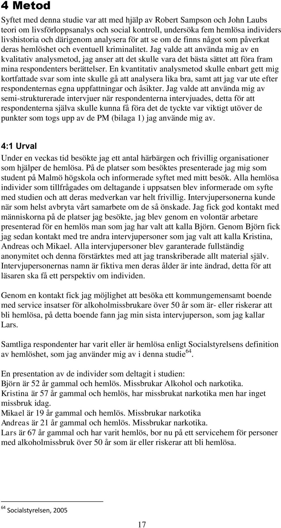Jag valde att använda mig av en kvalitativ analysmetod, jag anser att det skulle vara det bästa sättet att föra fram mina respondenters berättelser.
