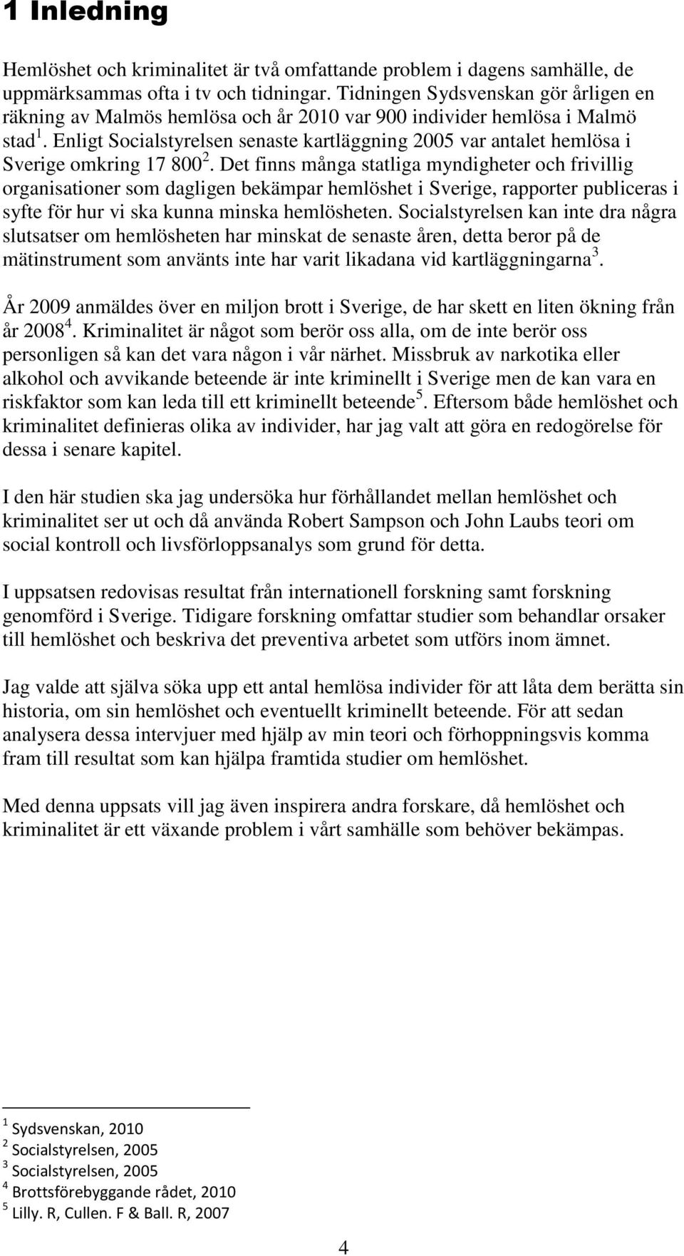 Enligt Socialstyrelsen senaste kartläggning 2005 var antalet hemlösa i Sverige omkring 17 800 2.