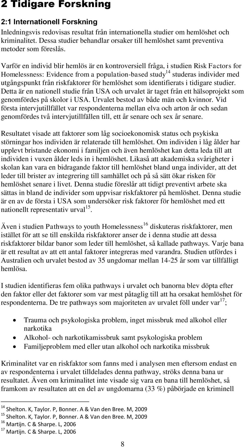 Varför en individ blir hemlös är en kontroversiell fråga, i studien Risk Factors for Homelessness: Evidence from a population-based study 14 studeras individer med utgångspunkt från riskfaktorer för