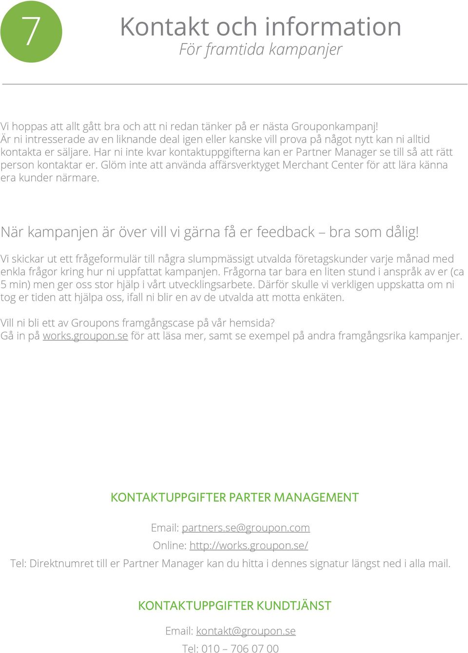 Har ni inte kvar kontaktuppgifterna kan er Partner Manager se till så att rätt era kunder närmare. När kampanjen är över vill vi gärna få er feedback bra som dålig!