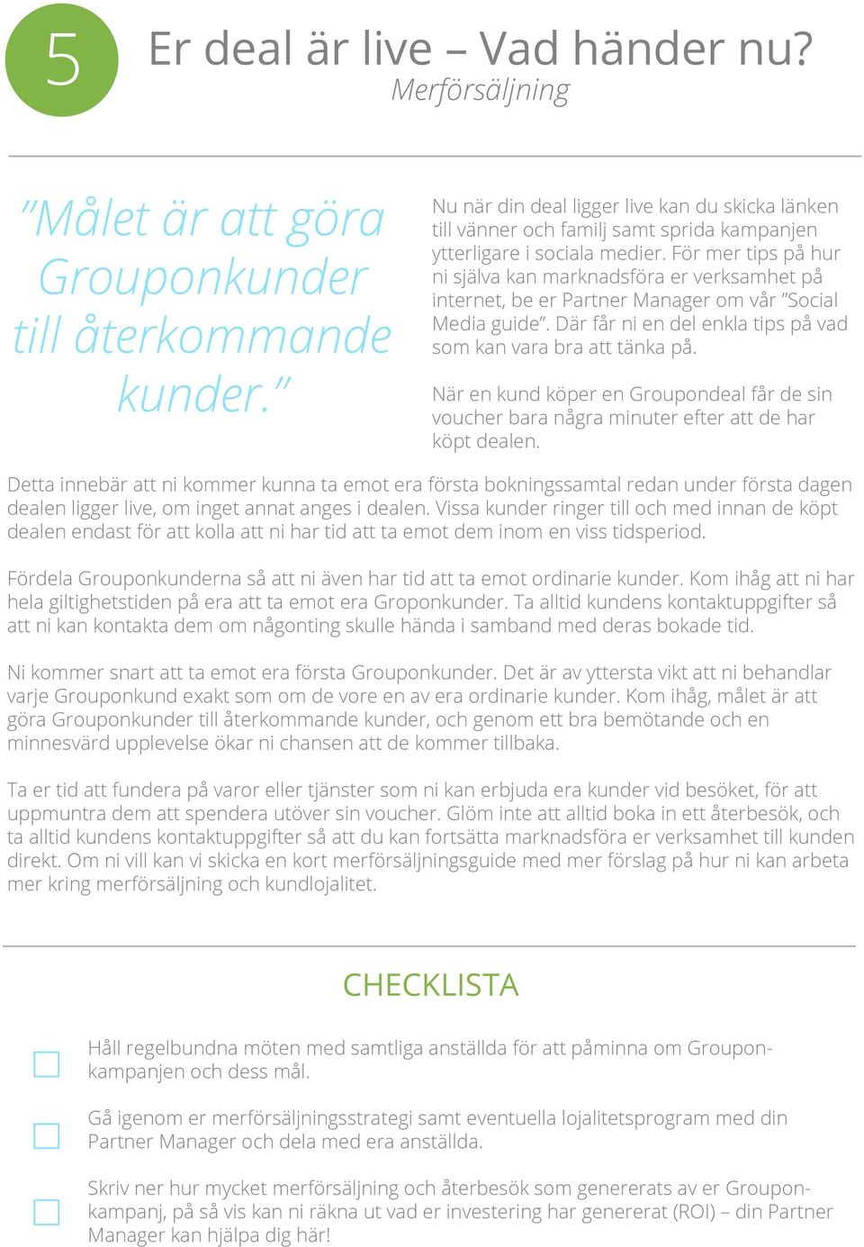 För mer tips på hur ni själva kan marknadsföra er verksamhet på internet, be er Partner Manager om vår Social Media guide. Där får ni en del enkla tips på vad som kan vara bra att tänka på.