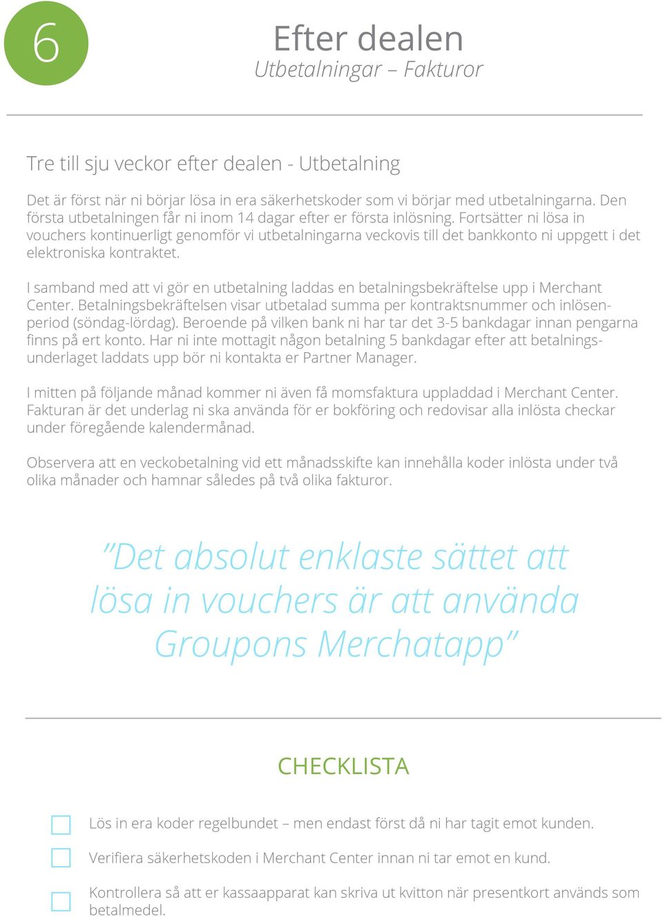 Fortsätter ni lösa in vouchers kontinuerligt genomför vi utbetalningarna veckovis till det bankkonto ni uppgett i det elektroniska kontraktet.