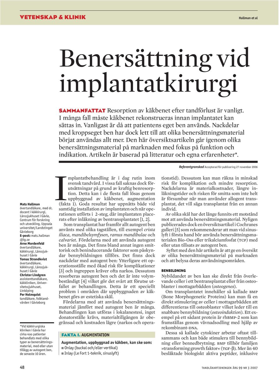 Den här översiktsartikeln går igenom olika benersättningsmaterial på marknaden med fokus på funktion och indikation. Artikeln är baserad på litteratur och egna erfarenheter*.