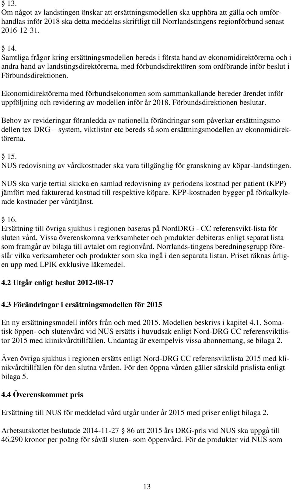 Förbundsdirektionen. Ekonomidirektörerna med förbundsekonomen som sammankallande bereder ärendet inför uppföljning och revidering av modellen inför år 2018. Förbundsdirektionen beslutar.