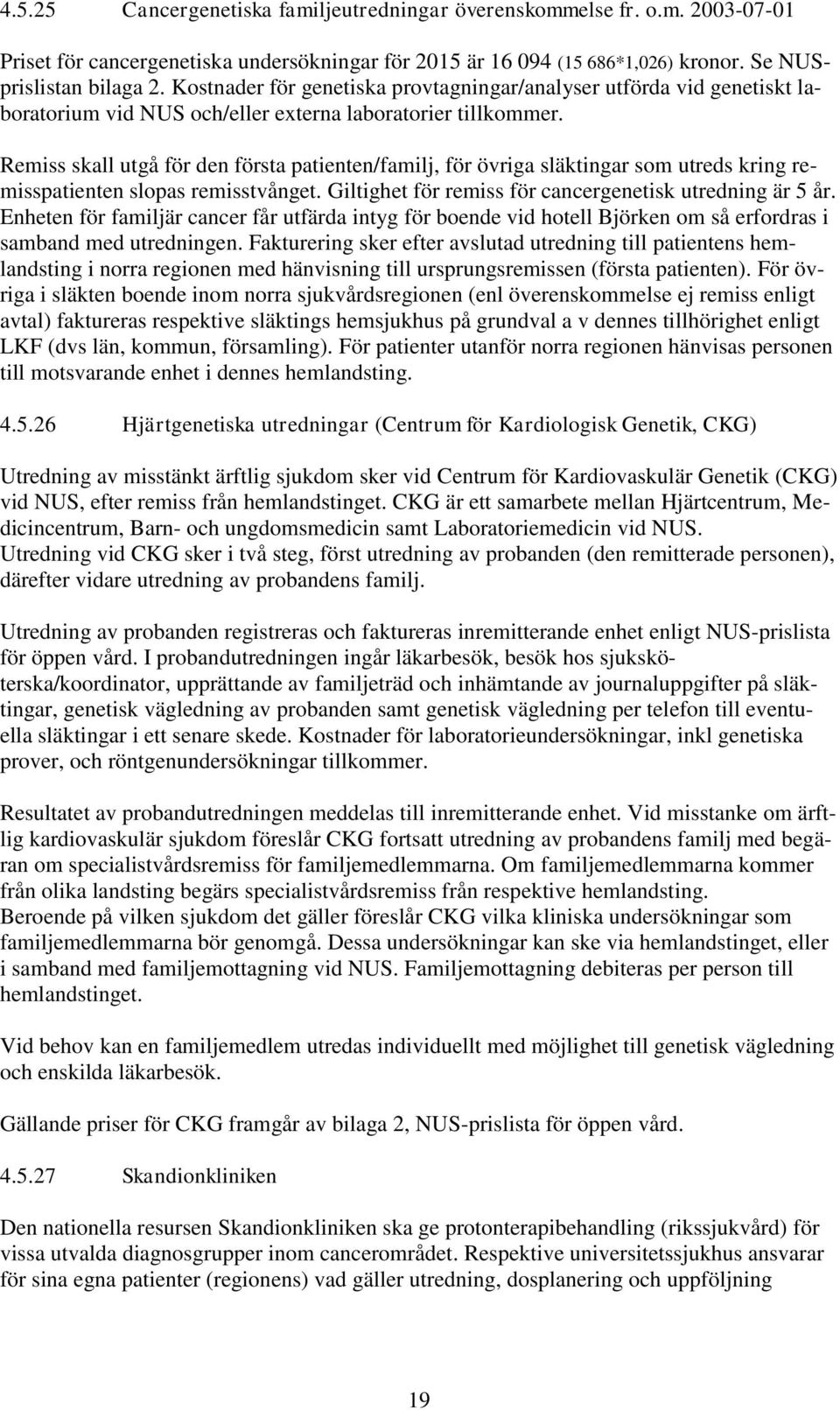 Remiss skall utgå för den första patienten/familj, för övriga släktingar som utreds kring remisspatienten slopas remisstvånget. Giltighet för remiss för cancergenetisk utredning är 5 år.