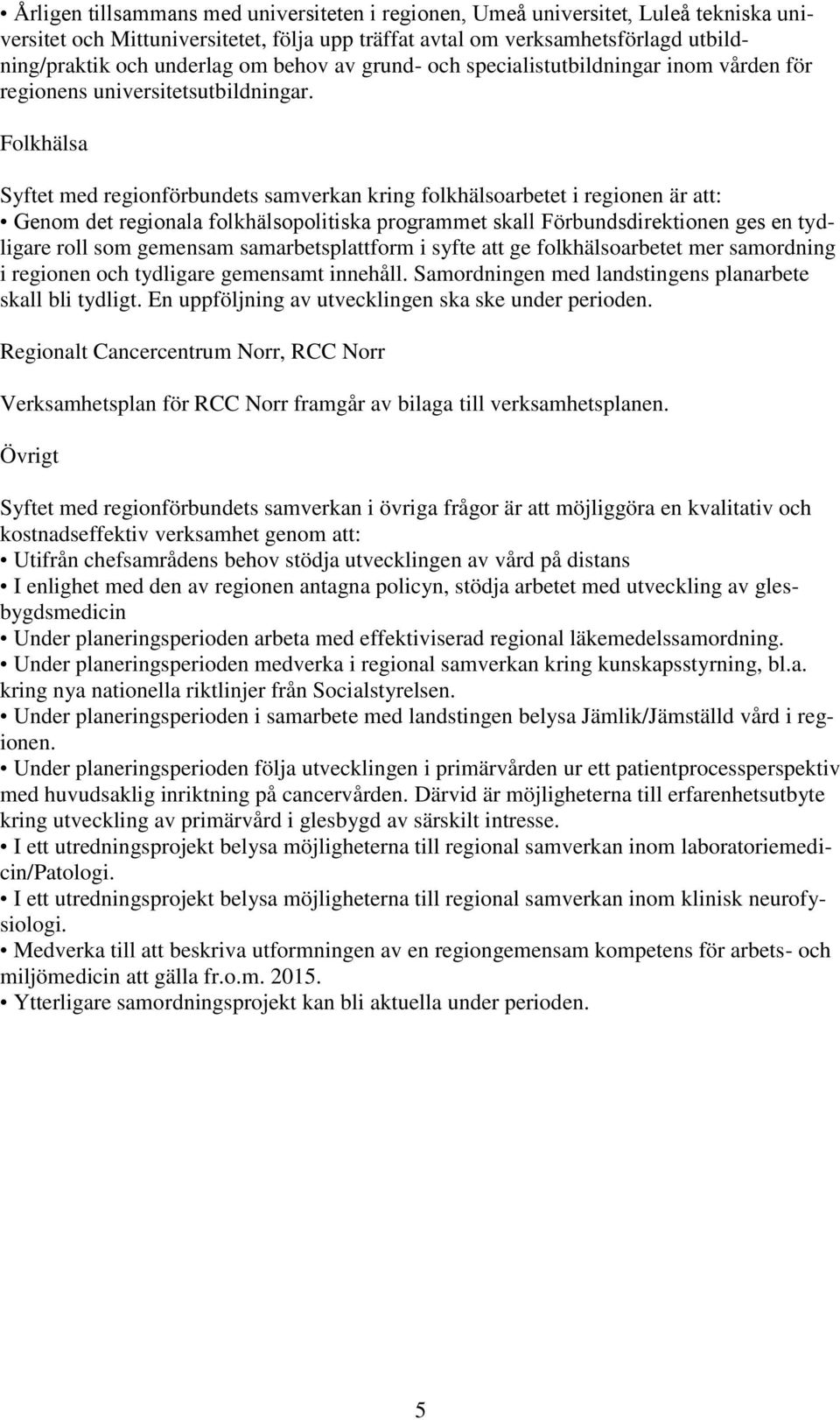 Folkhälsa Syftet med regionförbundets samverkan kring folkhälsoarbetet i regionen är att: Genom det regionala folkhälsopolitiska programmet skall Förbundsdirektionen ges en tydligare roll som