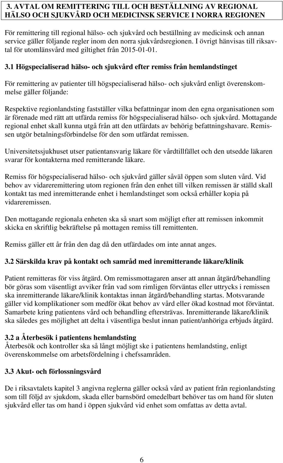 1 Högspecialiserad hälso- och sjukvård efter remiss från hemlandstinget För remittering av patienter till högspecialiserad hälso- och sjukvård enligt överenskommelse gäller följande: Respektive