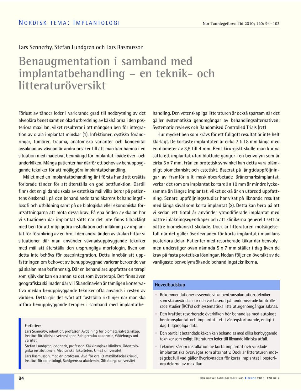 Avdelning för biomaterialvetenskap, Institut för kliniska vetenskaper, Sahlgrenska akademin, Göteborgs universitet Stefan Lundgren, odont.dr, professor.