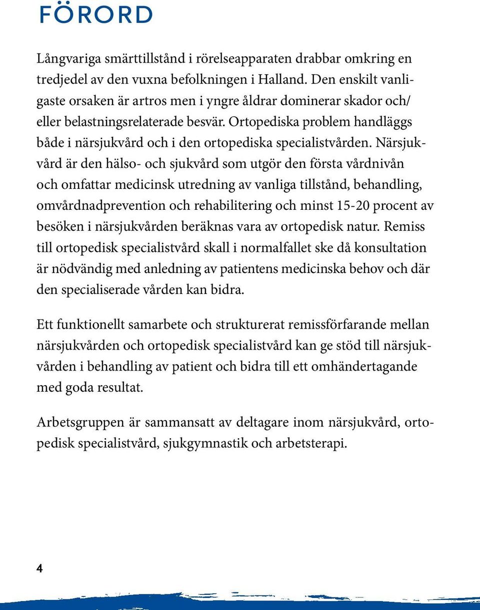 är den hälso- och sjukvård som utgör den första vårdnivån och omfattar medicinsk utredning av vanliga tillstånd, behandling, omvårdnadprevention och rehabilitering och minst 15-20 procent av besöken