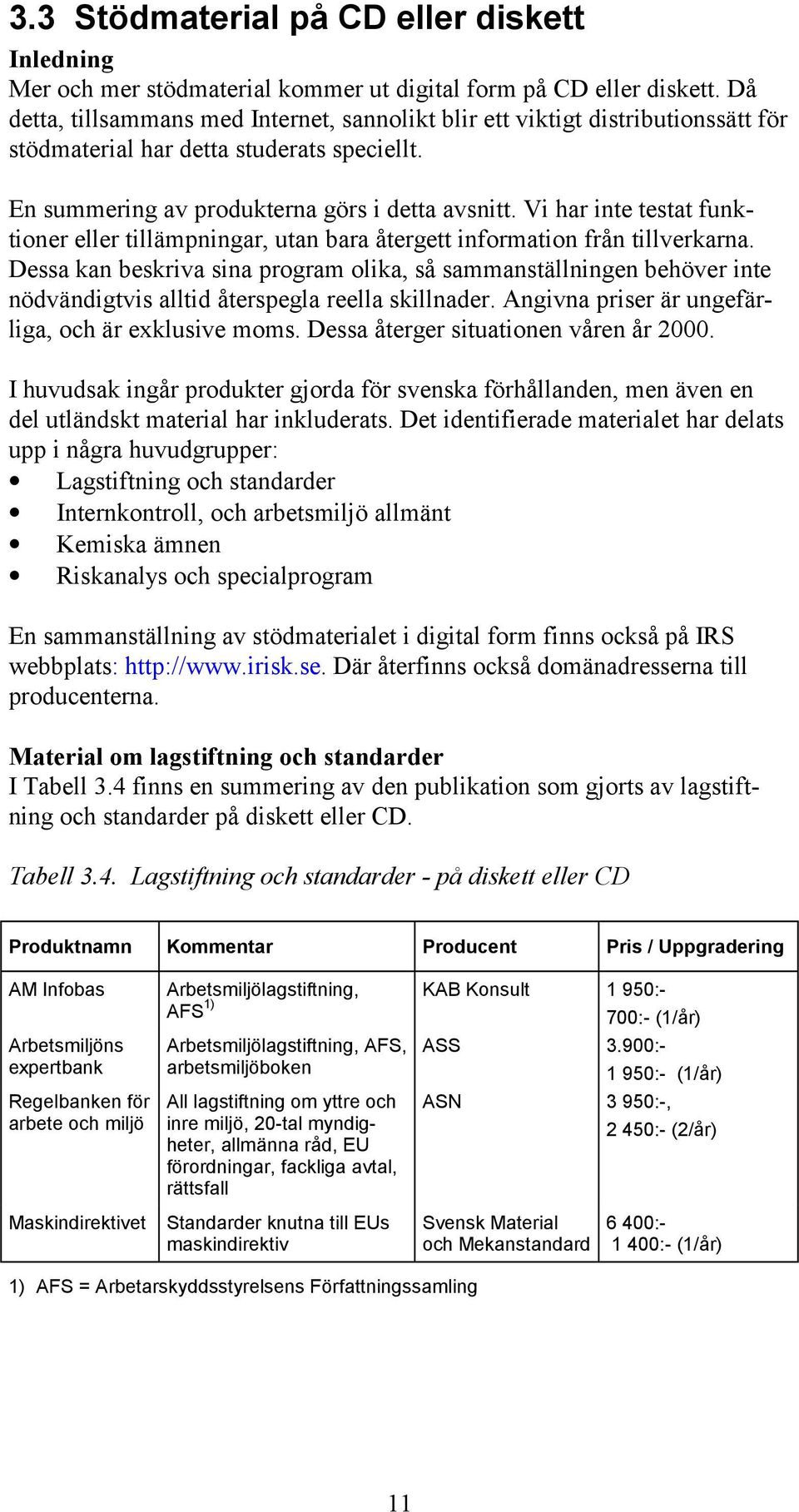 Vi har inte testat funktioner eller tillämpningar, utan bara återgett information från tillverkarna.