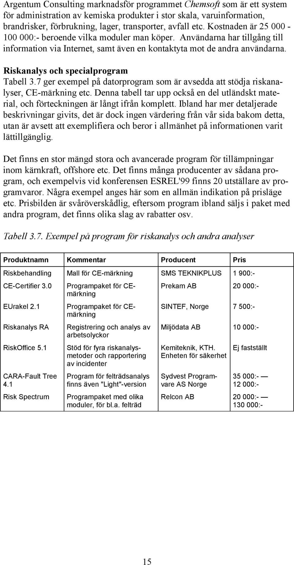 Riskanalys och specialprogram Tabell 3.7 ger exempel på datorprogram som är avsedda att stödja riskanalyser, CE-märkning etc.