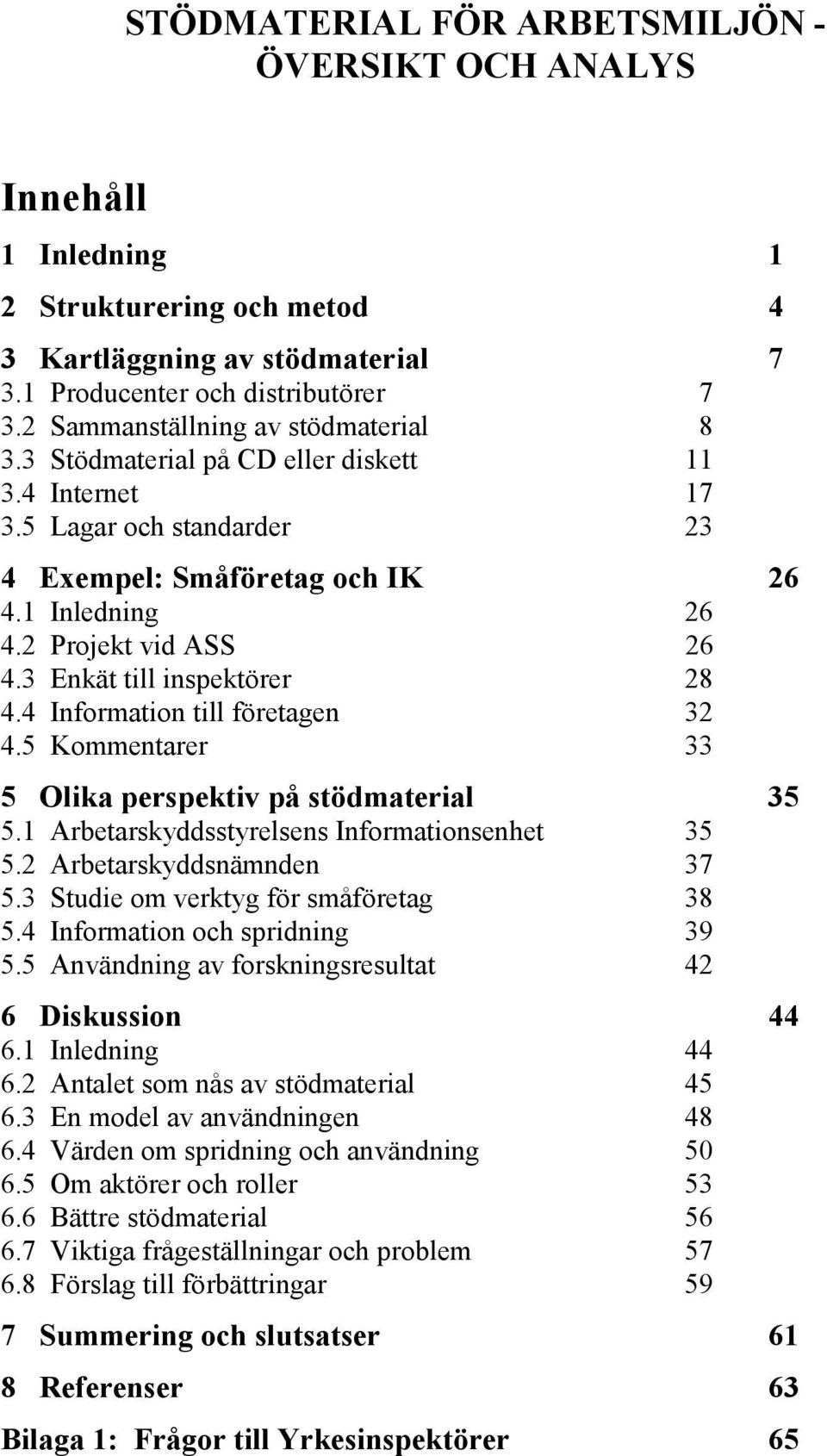 3 Enkät till inspektörer 28 4.4 Information till företagen 32 4.5 Kommentarer 33 5 Olika perspektiv på stödmaterial 35 5.1 Arbetarskyddsstyrelsens Informationsenhet 35 5.2 Arbetarskyddsnämnden 37 5.