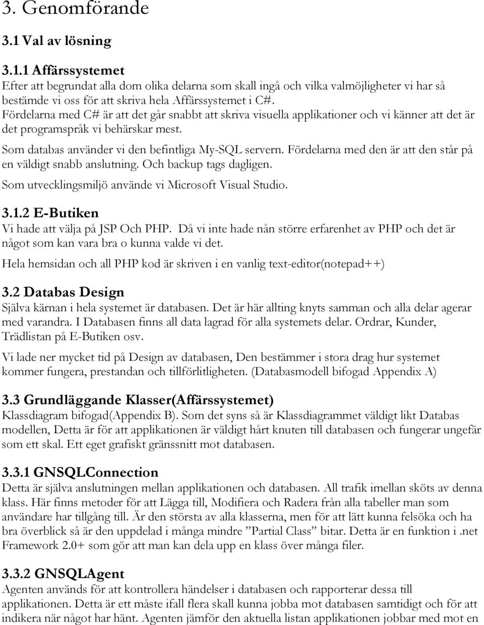 Fördelarna med den är att den står på en väldigt snabb anslutning. Och backup tags dagligen. Som utvecklingsmiljö använde vi Microsoft Visual Studio. 3.1.2 E-Butiken Vi hade att välja på JSP Och PHP.