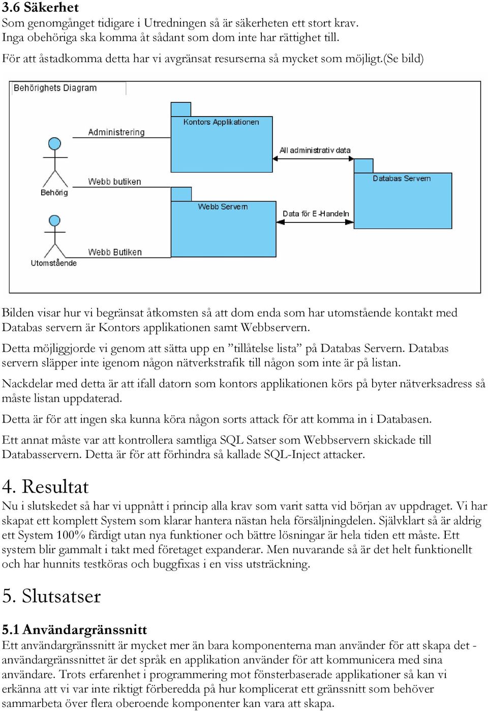 (se bild) Bilden visar hur vi begränsat åtkomsten så att dom enda som har utomstående kontakt med Databas servern är Kontors applikationen samt Webbservern.