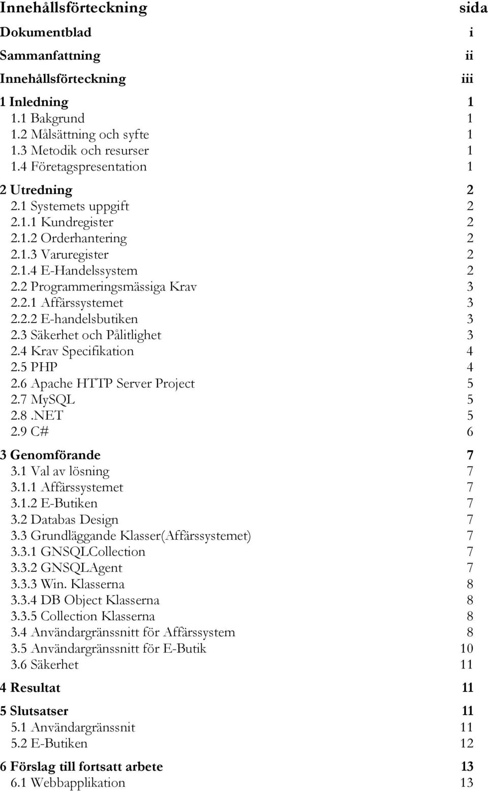 2.2 E-handelsbutiken 3 2.3 Säkerhet och Pålitlighet 3 2.4 Krav Specifikation 4 2.5 PHP 4 2.6 Apache HTTP Server Project 5 2.7 MySQL 5 2.8.NET 5 2.9 C# 6 3 Genomförande 7 3.1 Val av lösning 7 3.1.1 Affärssystemet 7 3.