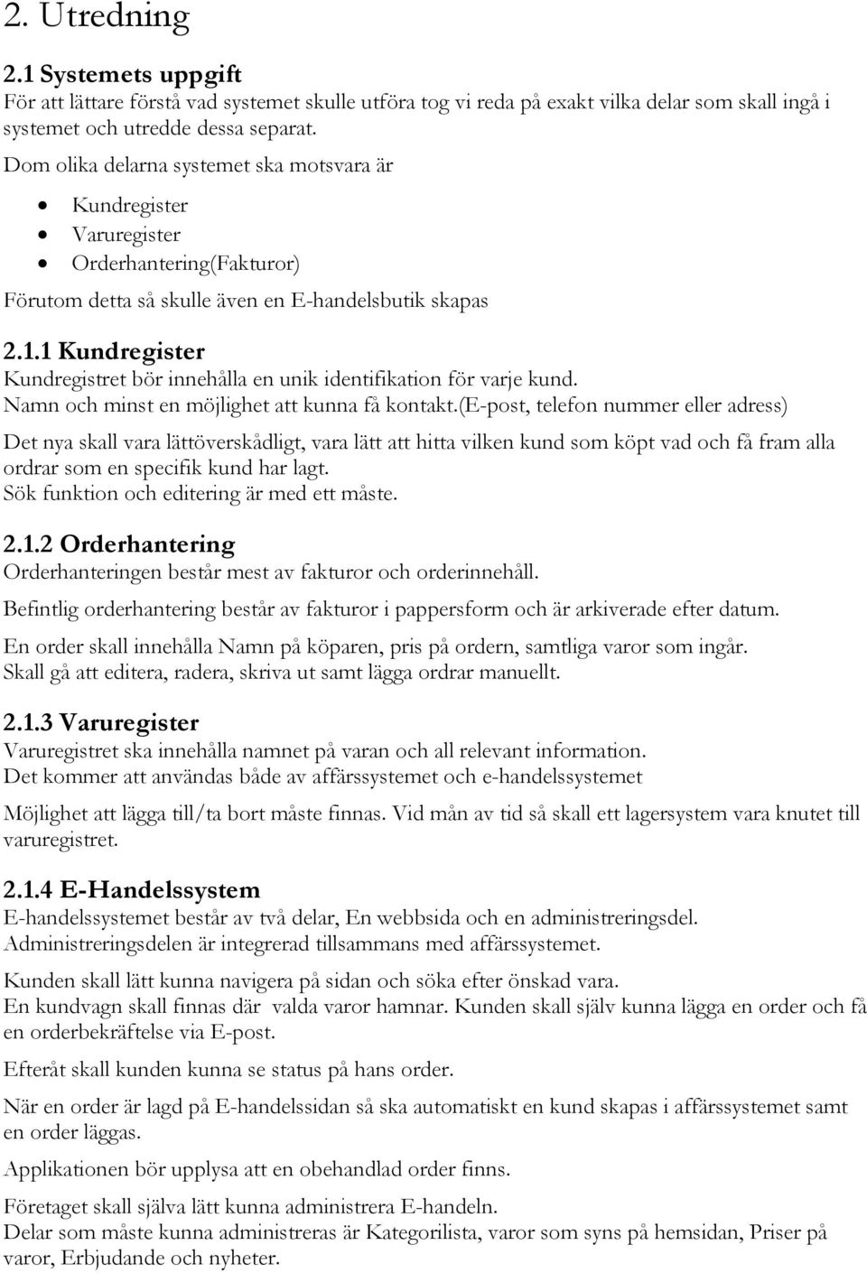 1 Kundregister Kundregistret bör innehålla en unik identifikation för varje kund. Namn och minst en möjlighet att kunna få kontakt.