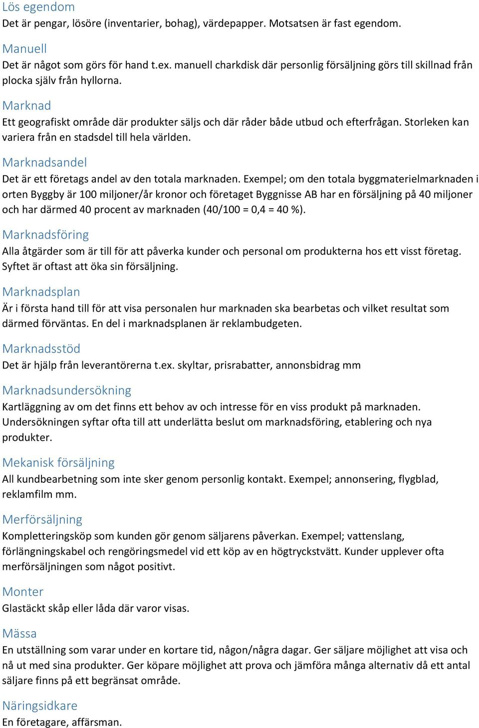 Storleken kan variera från en stadsdel till hela världen. Marknadsandel Det är ett företags andel av den totala marknaden.