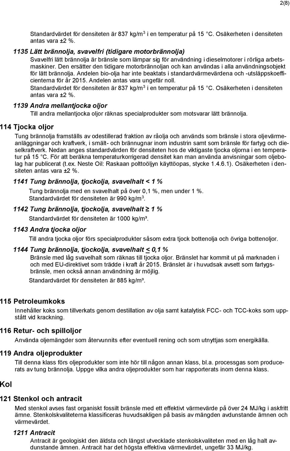 Den ersätter den tidigare motorbrännoljan och kan användas i alla användningsobjekt för lätt brännolja.