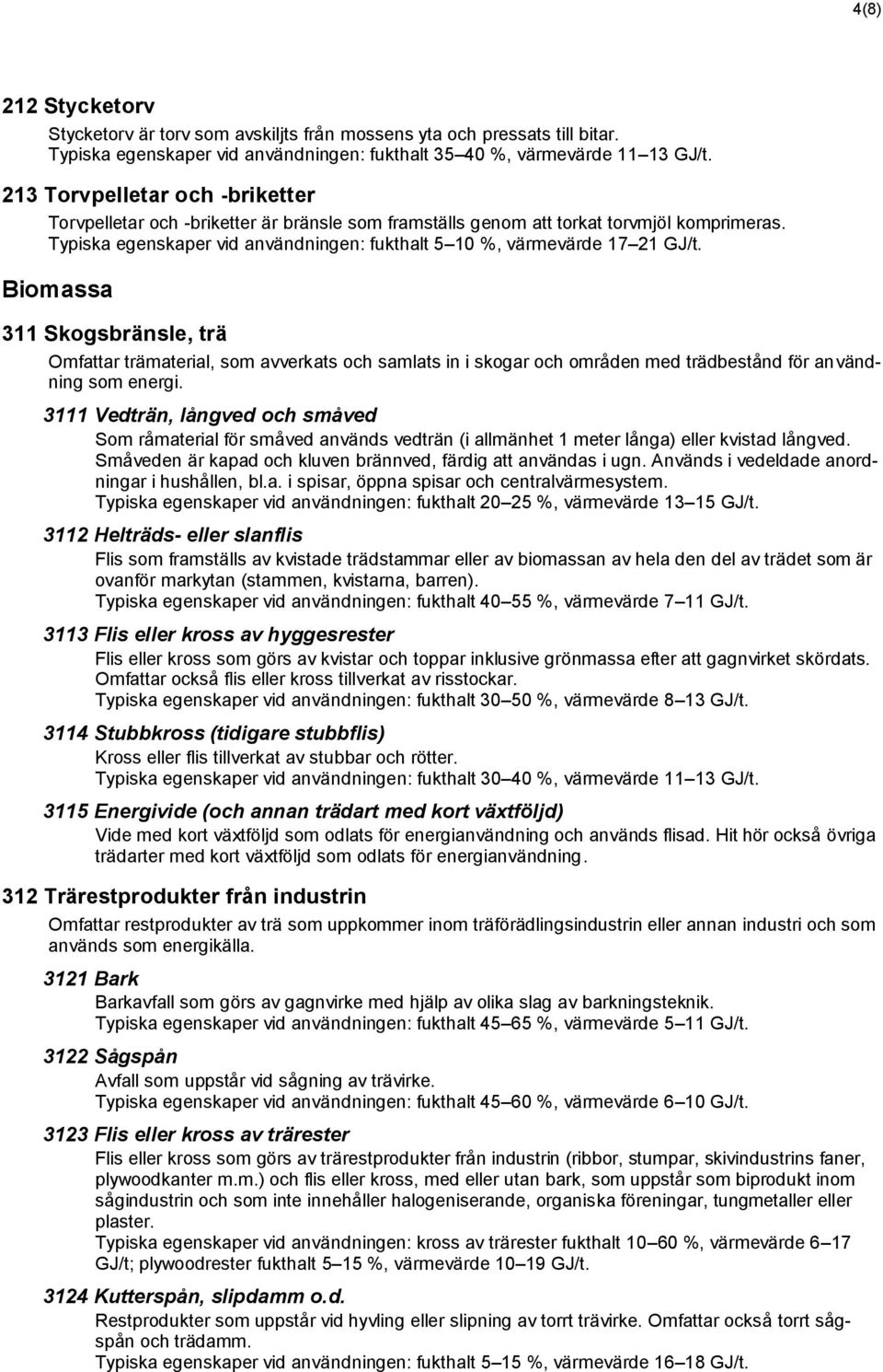 Typiska egenskaper vid användningen: fukthalt 5 10 %, värmevärde 17 21 GJ/t.