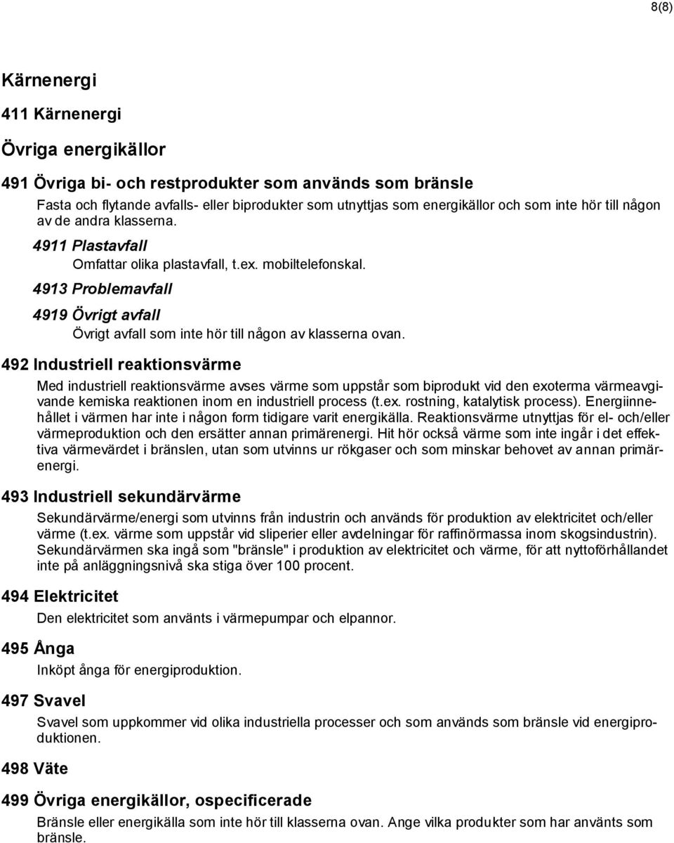 4913 Problemavfall 4919 Övrigt avfall Övrigt avfall som inte hör till någon av klasserna ovan.