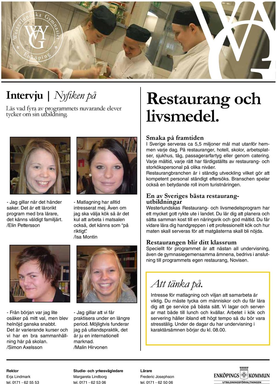 Även om jag ska välja kök så är det kul att arbeta i matsalen också, det känns som på riktigt. /Isa Montin Smaka på framtiden I Sverige serveras ca 5,5 miljoner mål mat utanför hemmen varje dag.