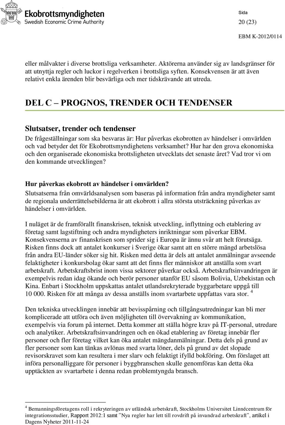 DEL C PROGNOS, TRENDER OCH TENDENSER Slutsatser, trender och tendenser De frågeställningar som ska besvaras är: Hur påverkas ekobrotten av händelser i omvärlden och vad betyder det för