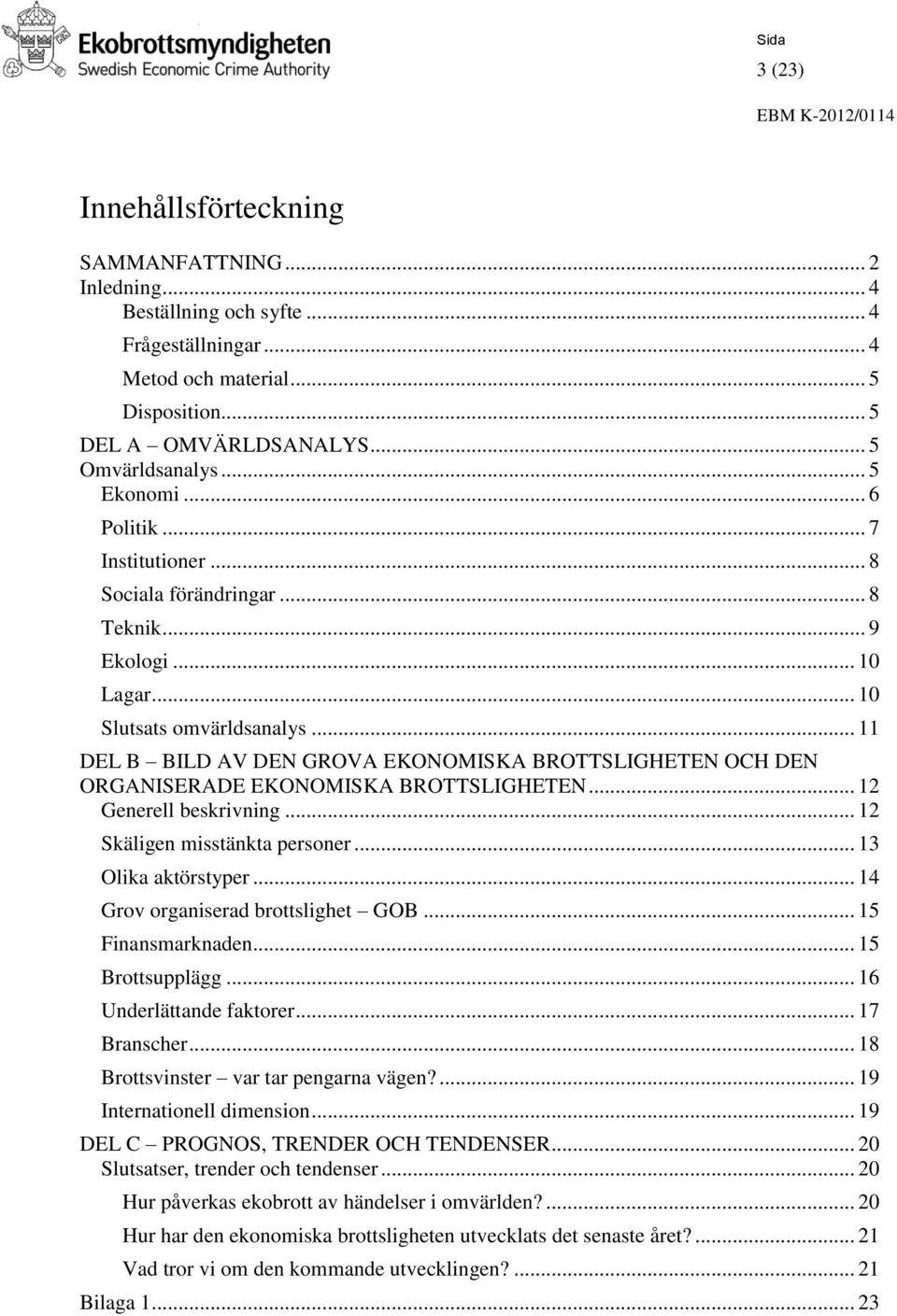 .. 11 DEL B BILD AV DEN GROVA EKONOMISKA BROTTSLIGHETEN OCH DEN ORGANISERADE EKONOMISKA BROTTSLIGHETEN... 12 Generell beskrivning... 12 Skäligen misstänkta personer... 13 Olika aktörstyper.