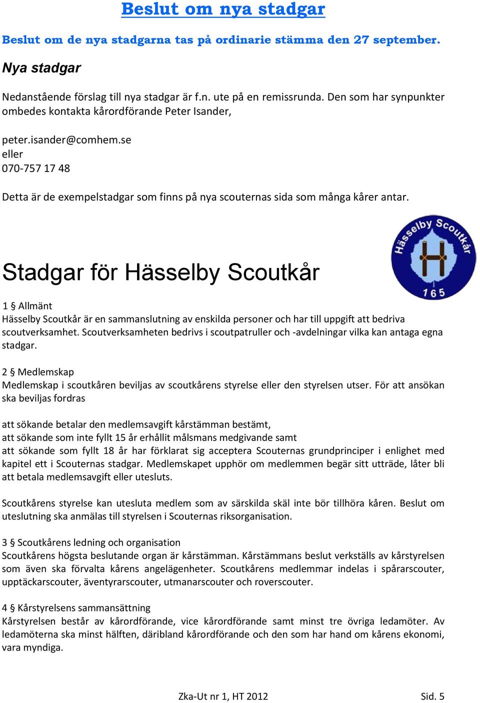 Stadgar för Hässelby Scoutkår 1 Allmänt Hässelby Scoutkår är en sammanslutning av enskilda personer och har till uppgift att bedriva scoutverksamhet.
