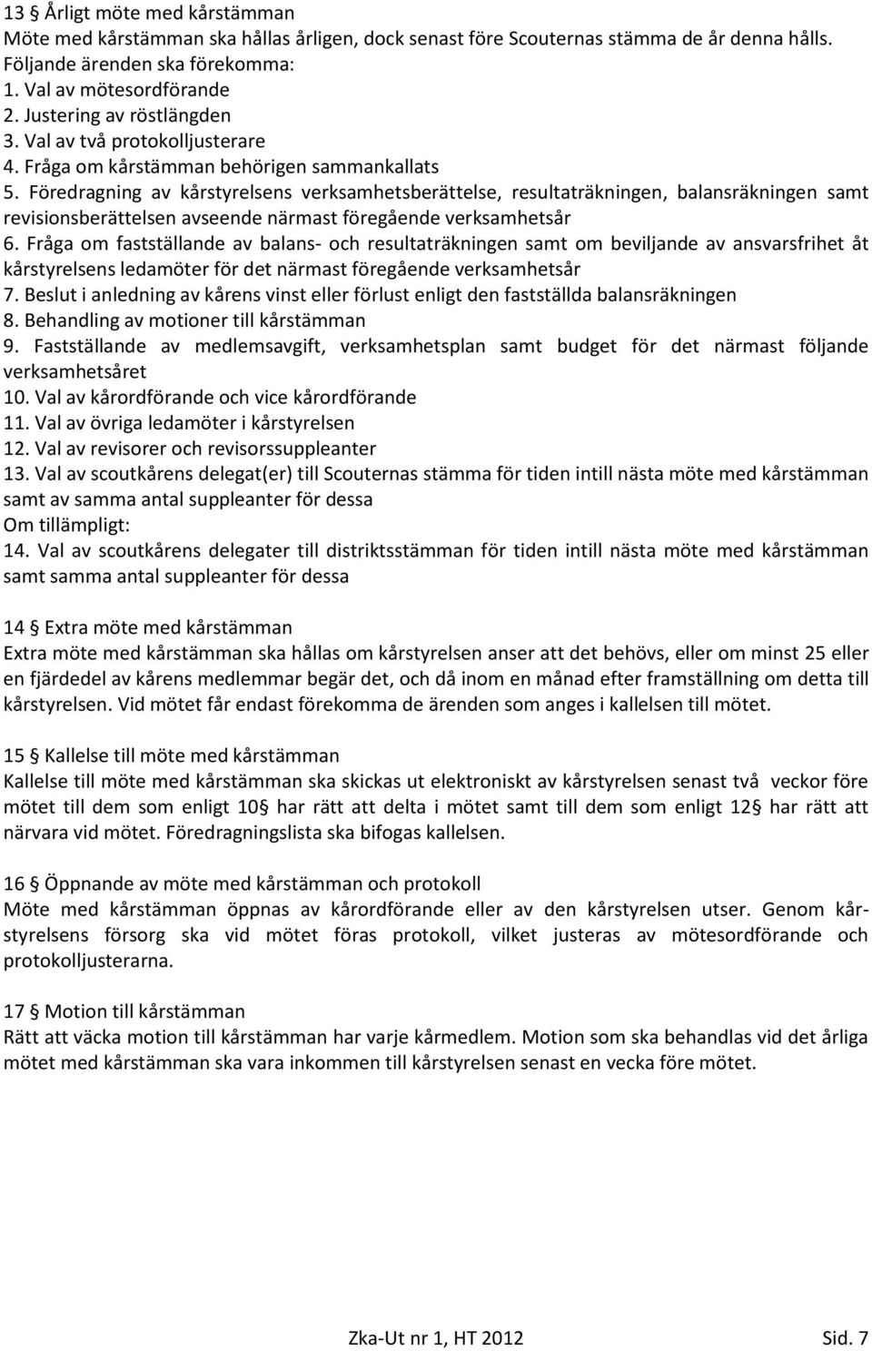 Föredragning av kårstyrelsens verksamhetsberättelse, resultaträkningen, balansräkningen samt revisionsberättelsen avseende närmast föregående verksamhetsår 6.